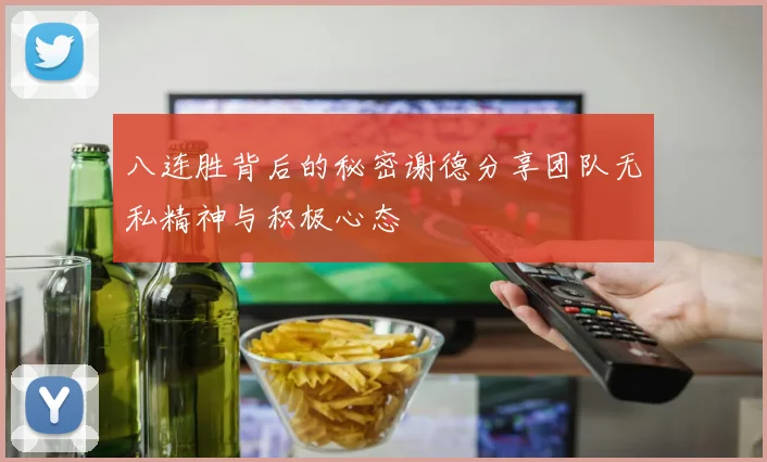 八连胜背后的秘密谢德分享团队无私精神与积极心态