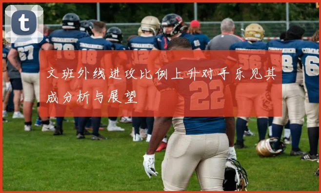 文班外线进攻比例上升对手乐见其成分析与展望