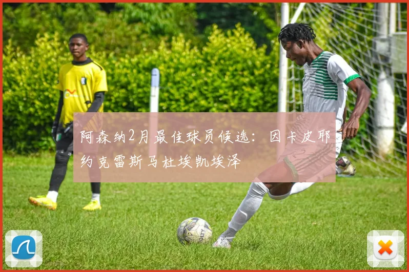 阿森纳2月最佳球员候选：因卡皮耶约克雷斯马杜埃凯埃泽