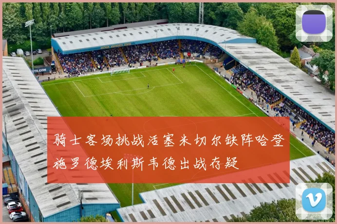 骑士客场挑战活塞米切尔缺阵哈登施罗德埃利斯韦德出战存疑