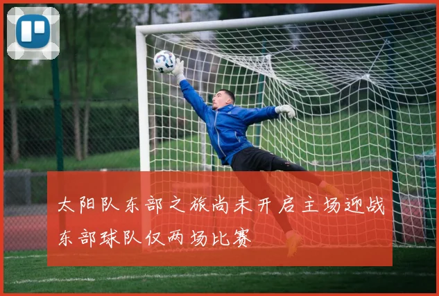 太阳队东部之旅尚未开启主场迎战东部球队仅两场比赛