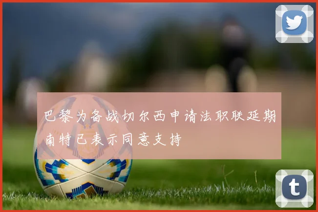 巴黎为备战切尔西申请法职联延期南特已表示同意支持