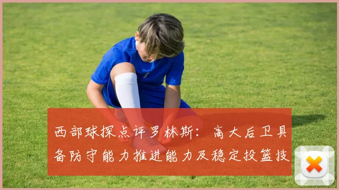 西部球探点评罗林斯：高大后卫具备防守能力推进能力及稳定投篮技巧