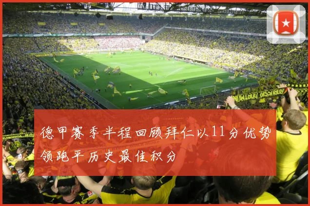 德甲赛季半程回顾拜仁以11分优势领跑平历史最佳积分