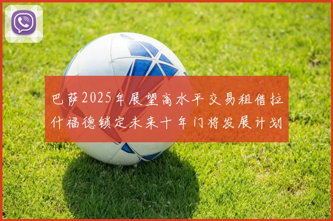 巴萨2025年展望高水平交易租借拉什福德锁定未来十年门将发展计划
