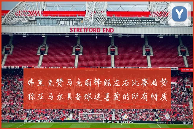弗里克赞马竞前锋能左右比赛局势称亚马尔具备球迷喜爱的所有特质
