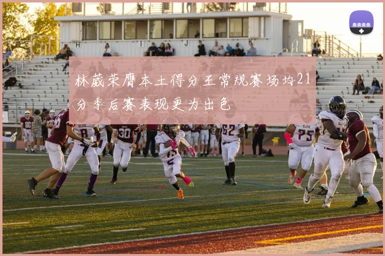 林葳荣膺本土得分王常规赛场均21分季后赛表现更为出色
