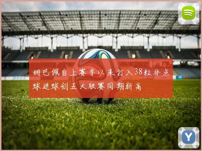 姆巴佩自上赛季以来打入38粒非点球进球创五大联赛同期新高