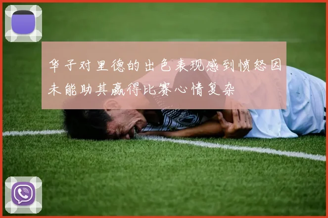 华子对里德的出色表现感到愤怒因未能助其赢得比赛心情复杂