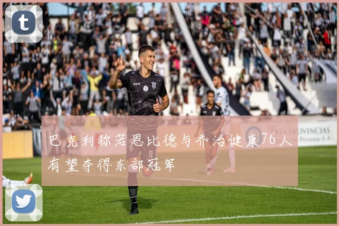 巴克利称若恩比德与乔治健康76人有望夺得东部冠军