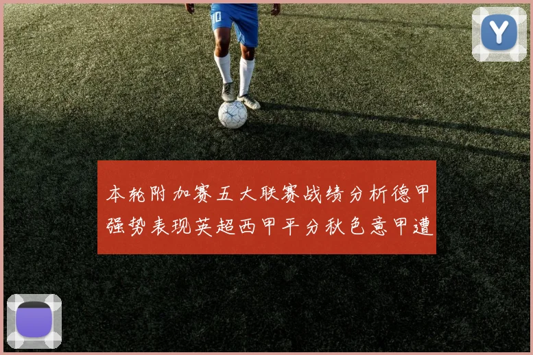 本轮附加赛五大联赛战绩分析德甲强势表现英超西甲平分秋色意甲遭遇挑战