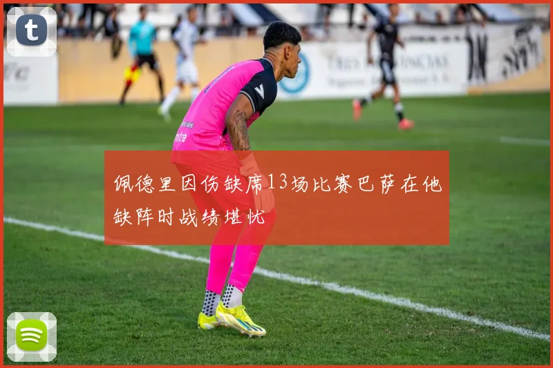 佩德里因伤缺席13场比赛巴萨在他缺阵时战绩堪忧