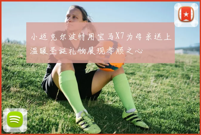 小迈克尔波特用宝马X7为母亲送上温暖圣诞礼物展现孝顺之心