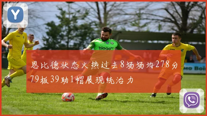 恩比德状态火热过去8场场均278分79板39助1帽展现统治力