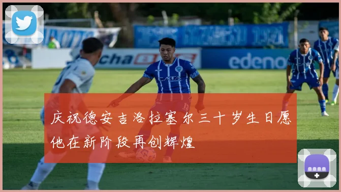 庆祝德安吉洛拉塞尔三十岁生日愿他在新阶段再创辉煌