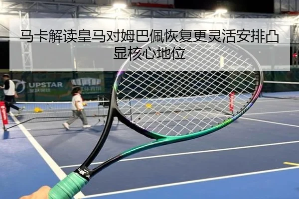 马卡解读皇马对姆巴佩恢复更灵活安排凸显核心地位 | leyu.com